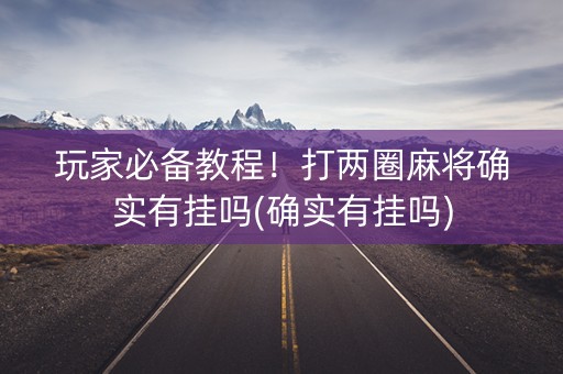 玩家必备教程！打两圈麻将确实有挂吗(确实有挂吗)
