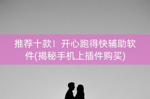 推荐十款！开心跑得快辅助软件(揭秘手机上插件购买)