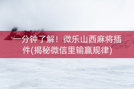 一分钟了解！微乐山西麻将插件(揭秘微信里输赢规律)