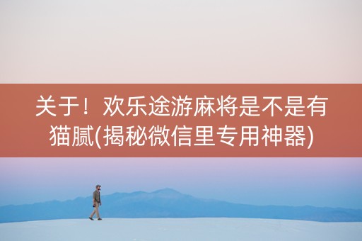 关于！欢乐途游麻将是不是有猫腻(揭秘微信里专用神器)