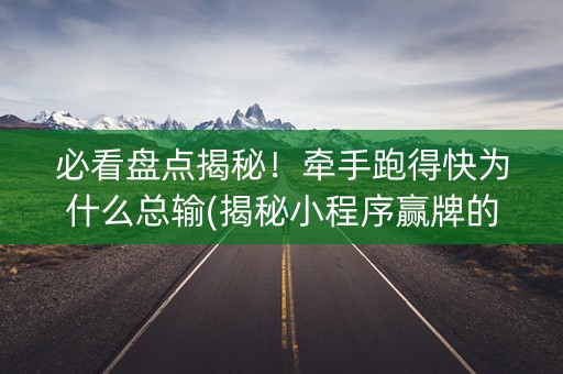 必看盘点揭秘！牵手跑得快为什么总输(揭秘小程序赢牌的技巧)