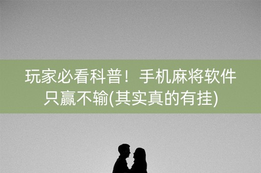 玩家必看科普！手机麻将软件只赢不输(其实真的有挂)