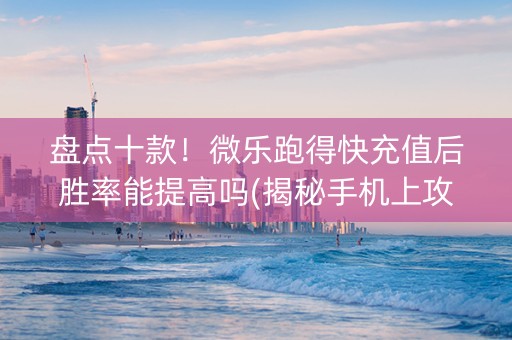 盘点十款！微乐跑得快充值后胜率能提高吗(揭秘手机上攻略插件)