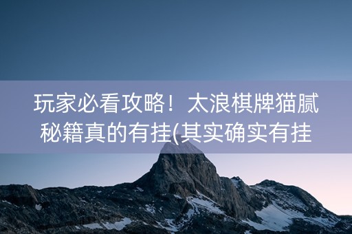 玩家必看攻略！太浪棋牌猫腻秘籍真的有挂(其实确实有挂)