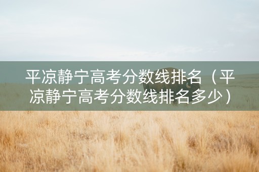 平凉静宁高考分数线排名（平凉静宁高考分数线排名多少）