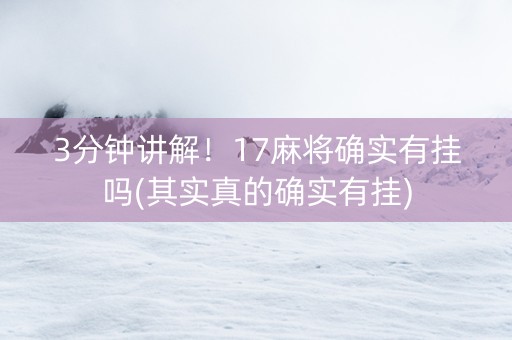 3分钟讲解！17麻将确实有挂吗(其实真的确实有挂)