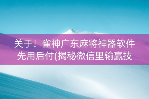 关于！雀神广东麻将神器软件先用后付(揭秘微信里输赢技巧)