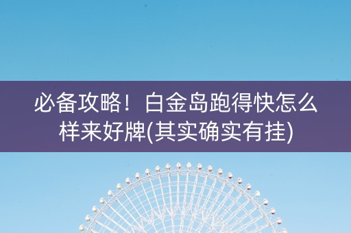 必备攻略！白金岛跑得快怎么样来好牌(其实确实有挂)