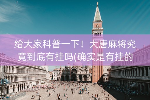 给大家科普一下！大唐麻将究竟到底有挂吗(确实是有挂的)
