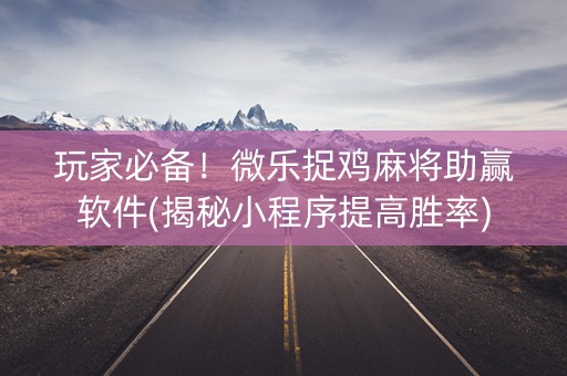 玩家必备！微乐捉鸡麻将助赢软件(揭秘小程序提高胜率)