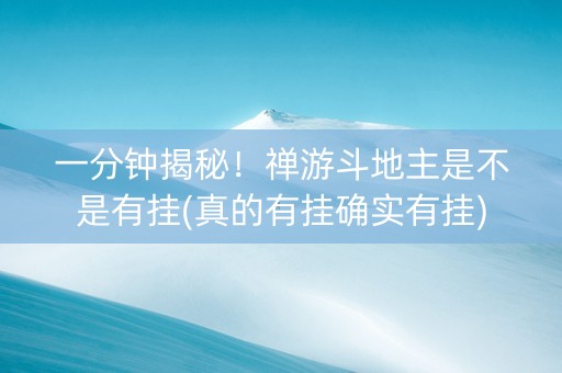 一分钟揭秘！禅游斗地主是不是有挂(真的有挂确实有挂)
