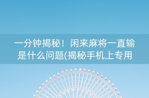 一分钟揭秘！闲来麻将一直输是什么问题(揭秘手机上专用神器)