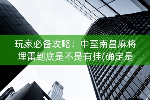 玩家必备攻略！中至南昌麻将埋雷到底是不是有挂(确定是有挂)
