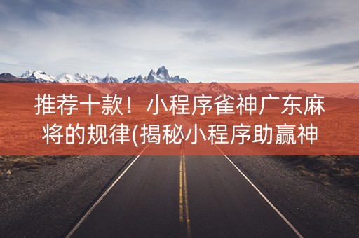 推荐十款！小程序雀神广东麻将的规律(揭秘小程序助赢神器)