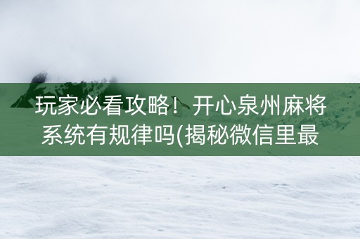 玩家必看攻略！开心泉州麻将系统有规律吗(揭秘微信里最新神器下载)