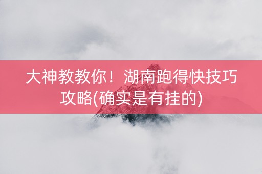 大神教教你！湖南跑得快技巧攻略(确实是有挂的)