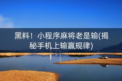 黑料！小程序麻将老是输(揭秘手机上输赢规律)
