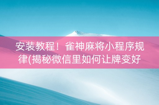 安装教程！雀神麻将小程序规律(揭秘微信里如何让牌变好)