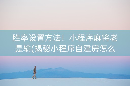 胜率设置方法！小程序麻将老是输(揭秘小程序自建房怎么赢)