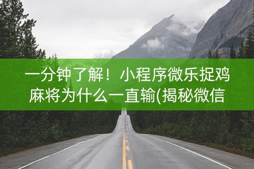 一分钟了解！小程序微乐捉鸡麻将为什么一直输(揭秘微信里输赢规律)