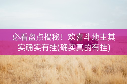 必看盘点揭秘！欢喜斗地主其实确实有挂(确实真的有挂)