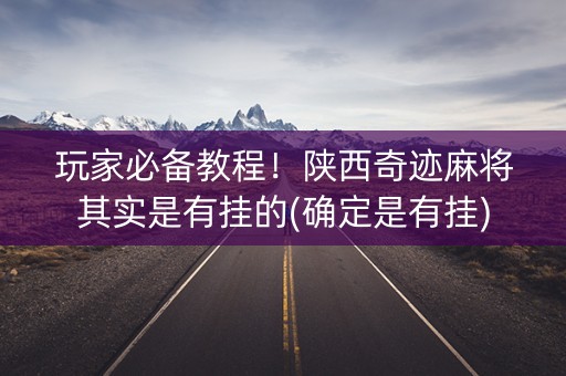 玩家必备教程！陕西奇迹麻将其实是有挂的(确定是有挂)