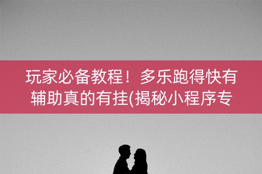 玩家必备教程！多乐跑得快有辅助真的有挂(揭秘小程序专用神器下载)