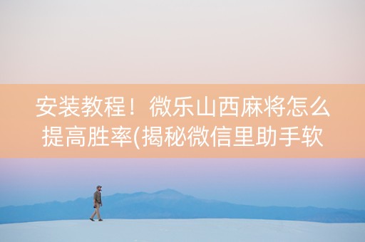 安装教程！微乐山西麻将怎么提高胜率(揭秘微信里助手软件)