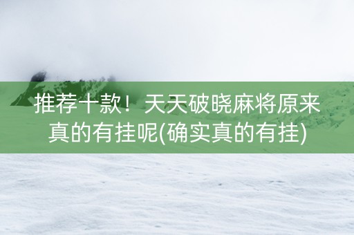 推荐十款！天天破晓麻将原来真的有挂呢(确实真的有挂)