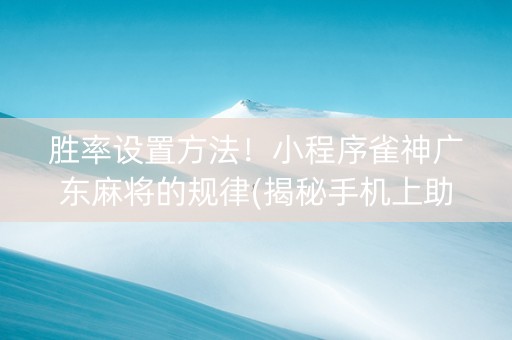 胜率设置方法！小程序雀神广东麻将的规律(揭秘手机上助赢神器购买)