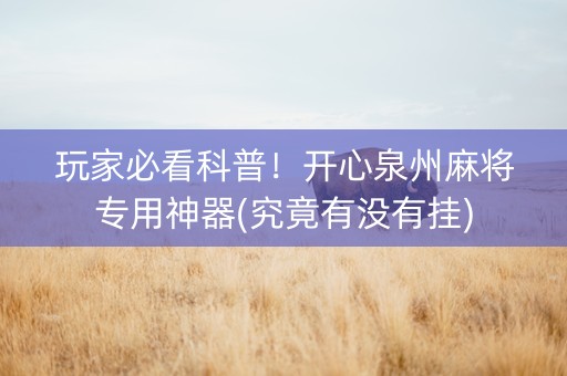 玩家必看科普！开心泉州麻将专用神器(究竟有没有挂)