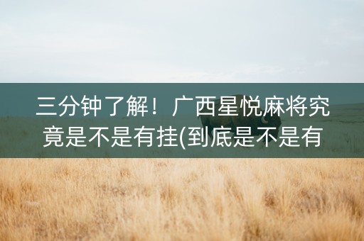三分钟了解！广西星悦麻将究竟是不是有挂(到底是不是有挂)
