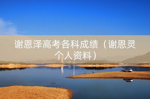谢恩泽高考各科成绩（谢恩灵个人资料）