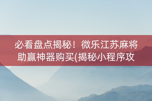 必看盘点揭秘！微乐江苏麻将助赢神器购买(揭秘小程序攻略插件)