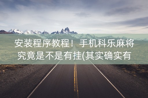 安装程序教程！手机科乐麻将究竟是不是有挂(其实确实有挂)