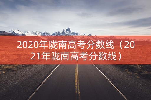 2020年陇南高考分数线（2021年陇南高考分数线）