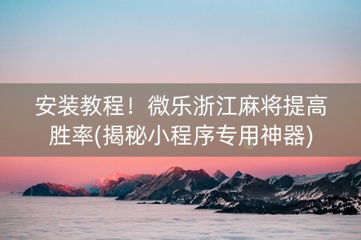 安装教程！微乐浙江麻将提高胜率(揭秘小程序专用神器)