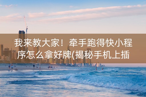 我来教大家！牵手跑得快小程序怎么拿好牌(揭秘手机上插件下载)