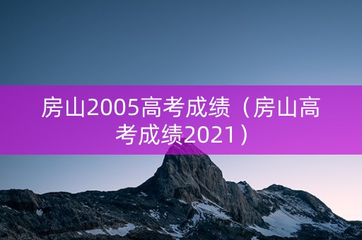 房山2005高考成绩（房山高考成绩2021）