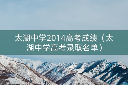 太湖中学2014高考成绩（太湖中学高考录取名单）