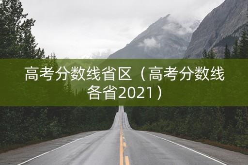 高考分数线省区（高考分数线各省2021）