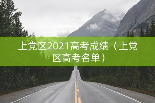 上党区2021高考成绩（上党区高考名单）