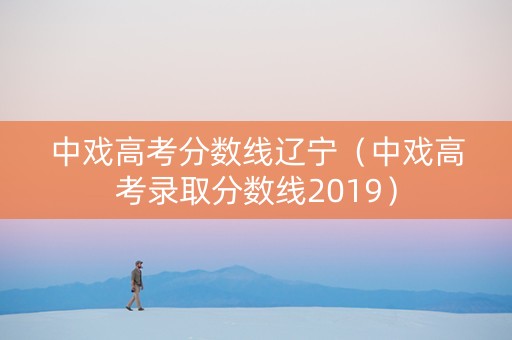 中戏高考分数线辽宁（中戏高考录取分数线2019）