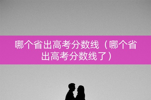哪个省出高考分数线（哪个省出高考分数线了）