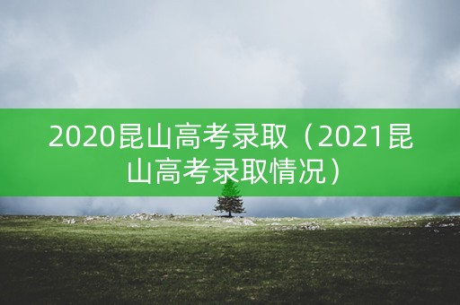 2020昆山高考录取（2021昆山高考录取情况）