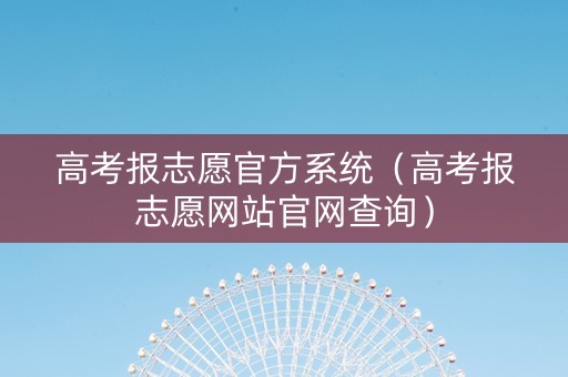 高考报志愿官方系统（高考报志愿网站官网查询）