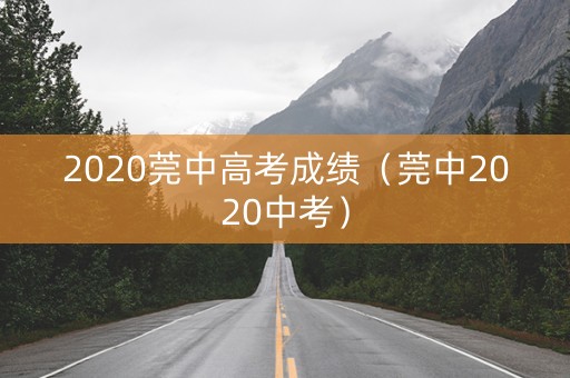 2020莞中高考成绩（莞中2020中考）