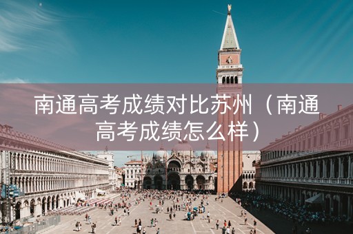 南通高考成绩对比苏州（南通高考成绩怎么样）