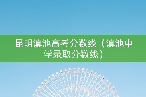 昆明滇池高考分数线（滇池中学录取分数线）