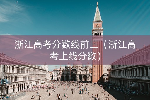 浙江高考分数线前三（浙江高考上线分数）